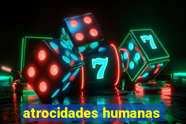 atrocidades humanas